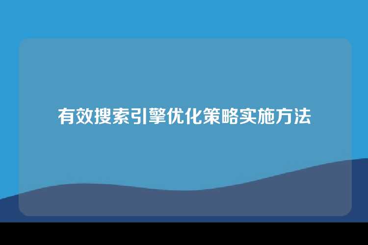 有效搜索引擎优化策略实施方法