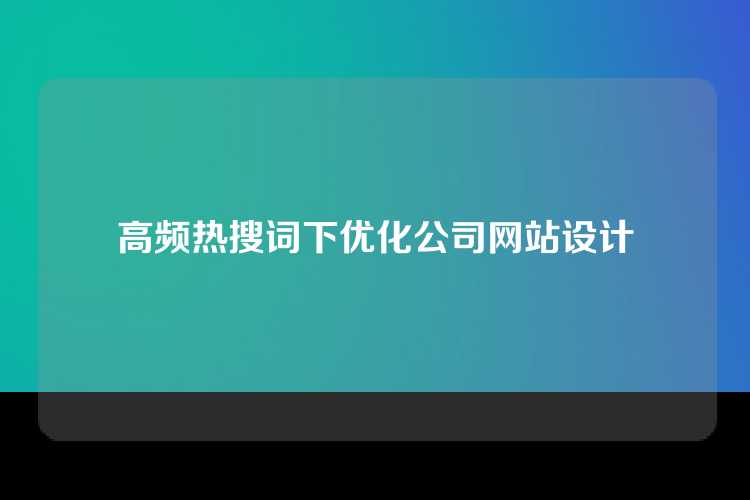 高频热搜词下优化公司网站设计