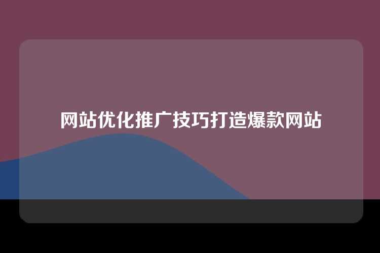 网站优化推广技巧打造爆款网站