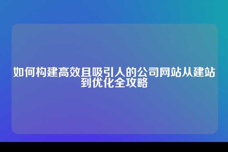 如何构建高效且吸引人的公司网站从建站到优化全攻略