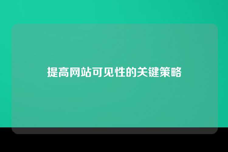 提高网站可见性的关键策略