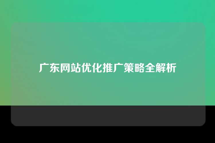 广东网站优化推广策略全解析