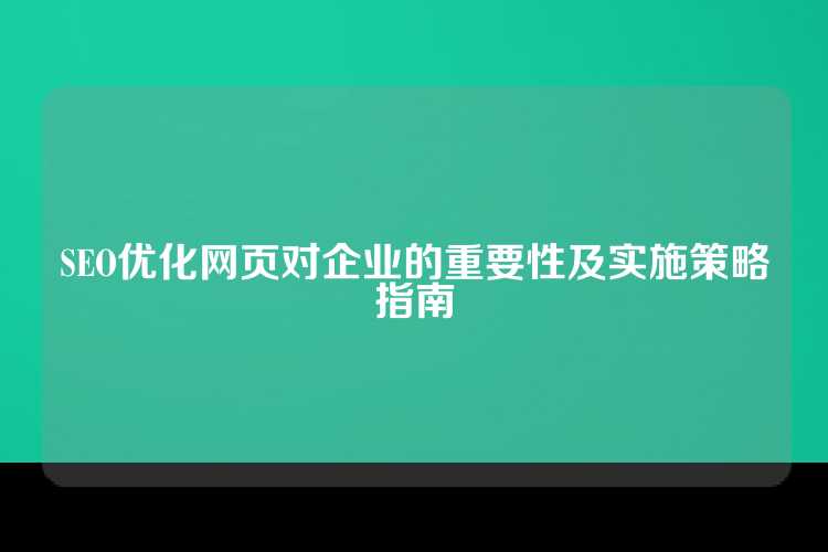 SEO优化网页对企业的重要性及实施策略指南