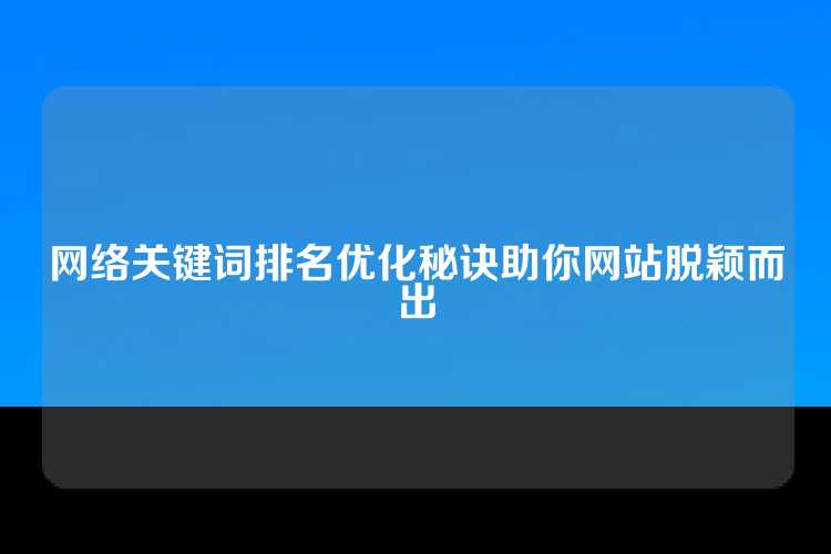 网络关键词排名优化秘诀助你网站脱颖而出