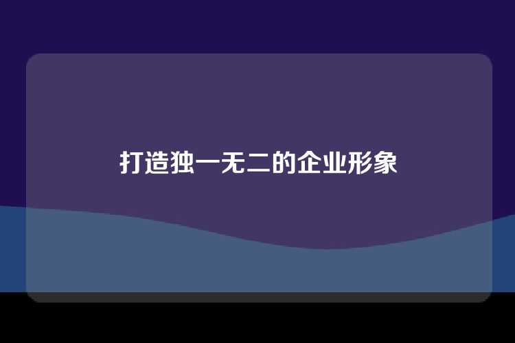 打造独一无二的企业形象