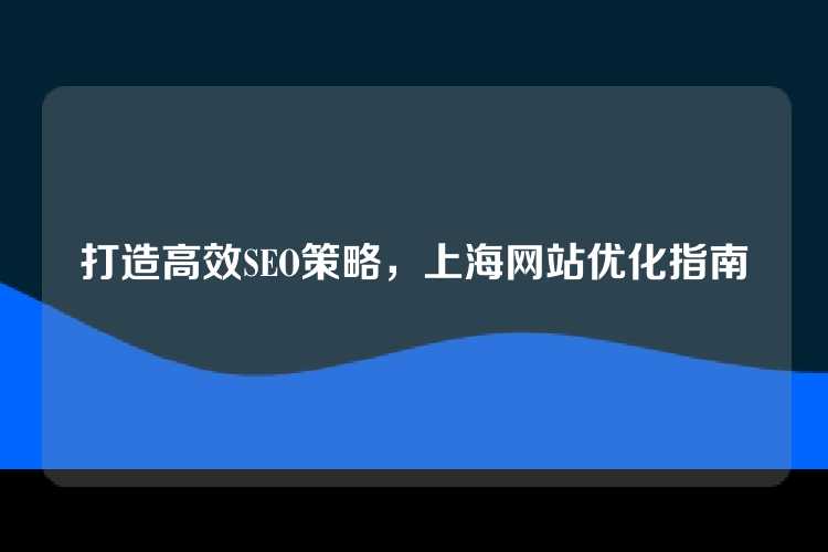 打造高效SEO策略，上海网站优化指南