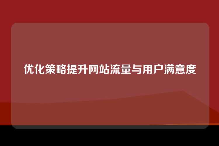优化策略提升网站流量与用户满意度