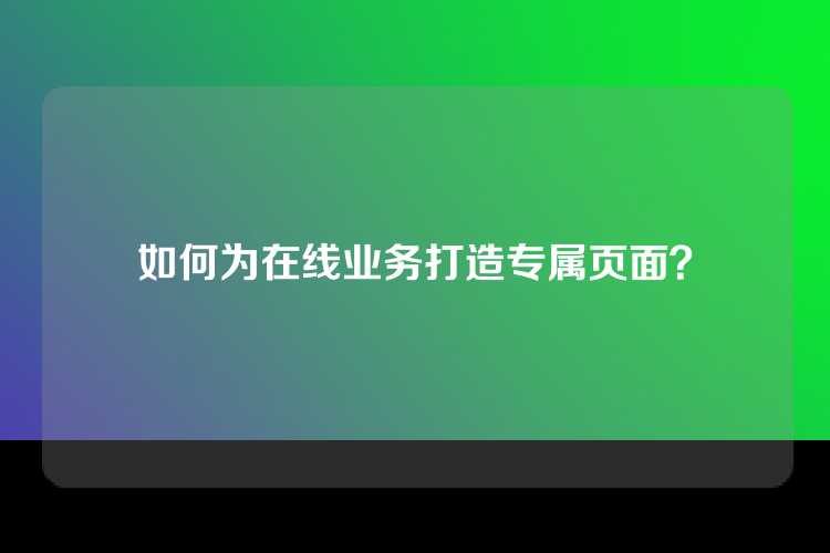 如何为在线业务打造专属页面？