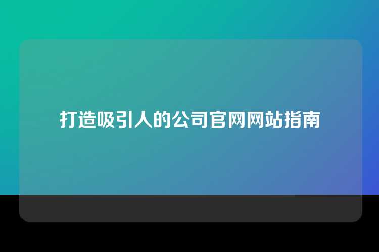 打造吸引人的公司官网网站指南