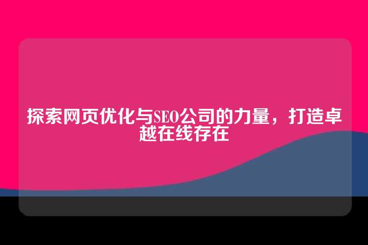 探索网页优化与SEO公司的力量，打造卓越在线存在