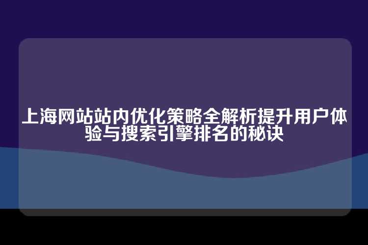 上海网站站内优化策略全解析提升用户体验与搜索引擎排名的秘诀