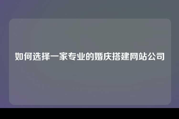 如何选择一家专业的婚庆搭建网站公司