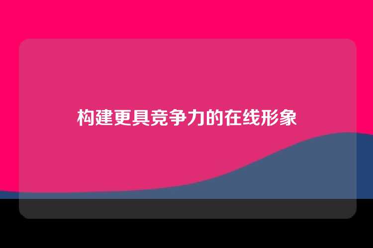 构建更具竞争力的在线形象