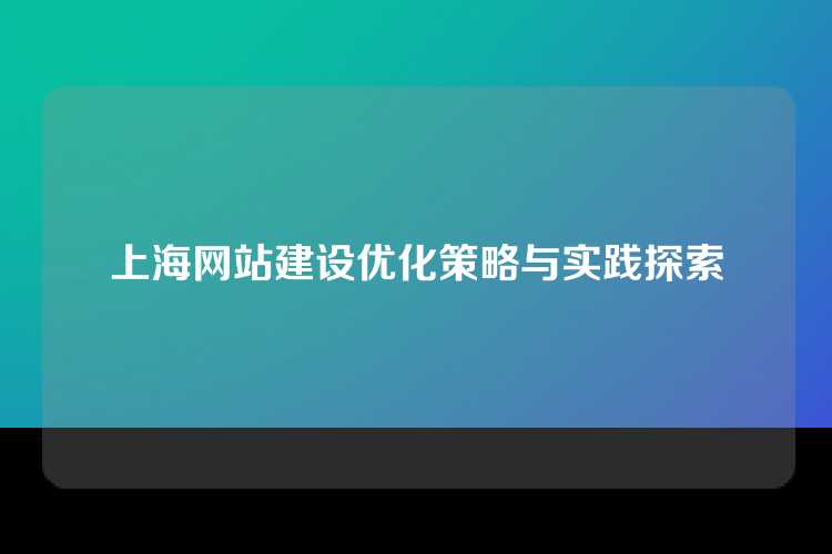 上海网站建设优化策略与实践探索