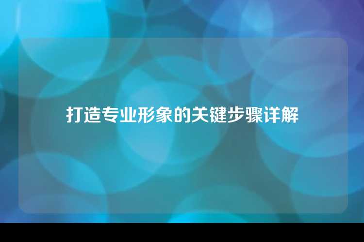 打造专业形象的关键步骤详解