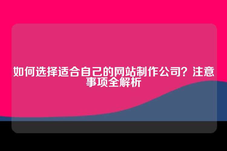 如何选择适合自己的网站制作公司？注意事项全解析