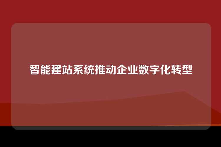 智能建站系统推动企业数字化转型