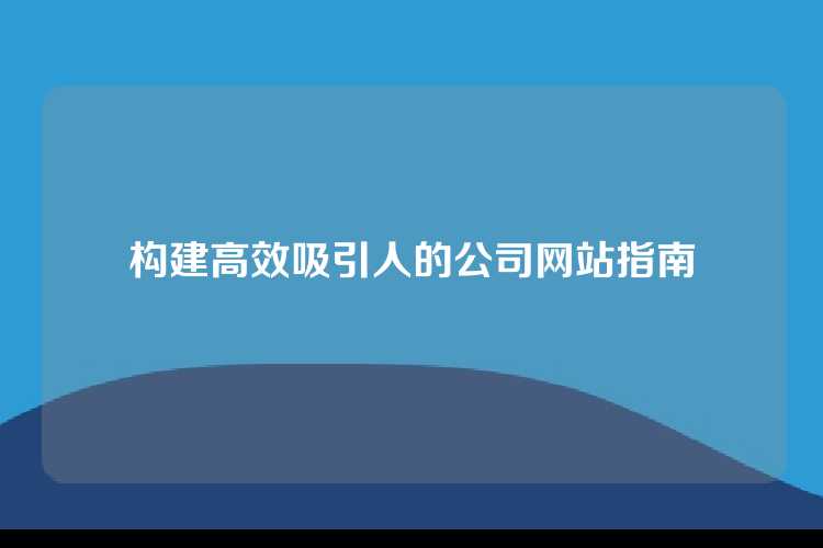 构建高效吸引人的公司网站指南
