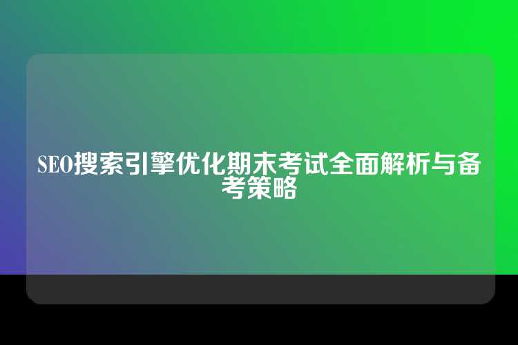 SEO搜索引擎优化期末考试全面解析与备考策略