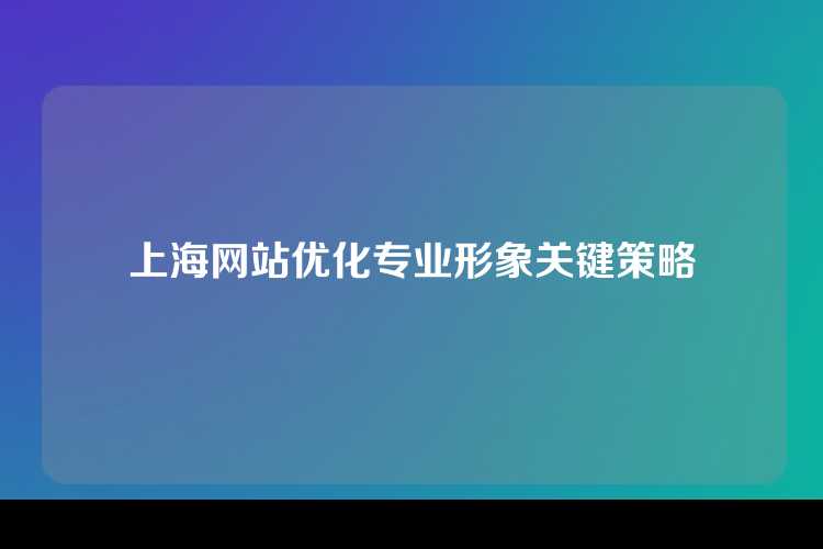 上海网站优化专业形象关键策略