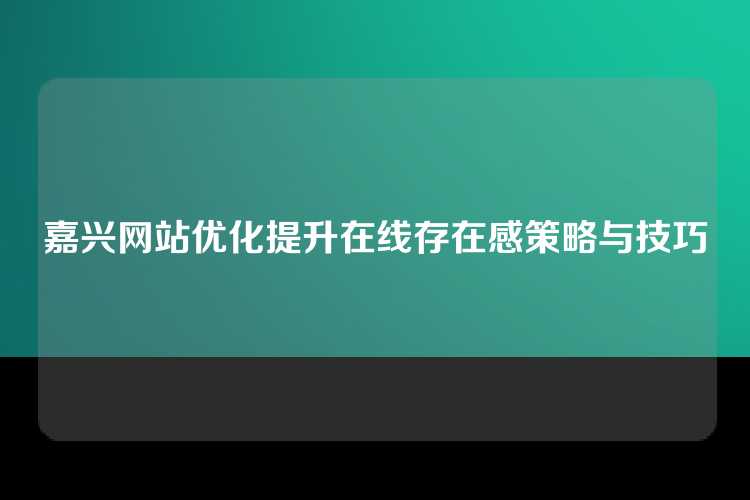 嘉兴网站优化提升在线存在感策略与技巧