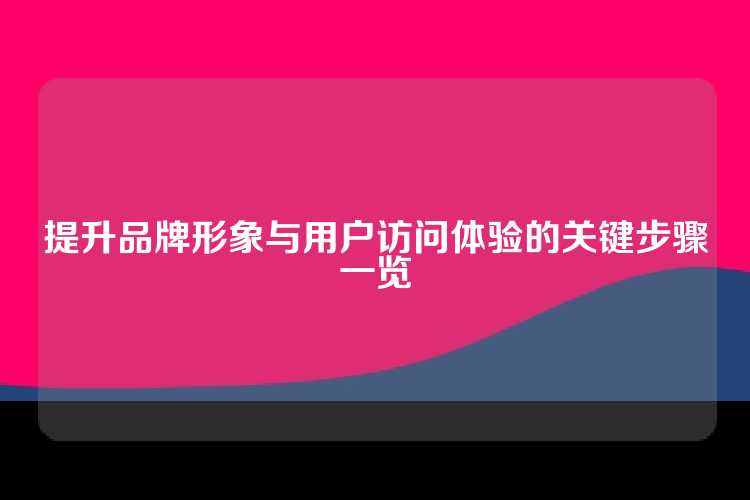 提升品牌形象与用户访问体验的关键步骤一览