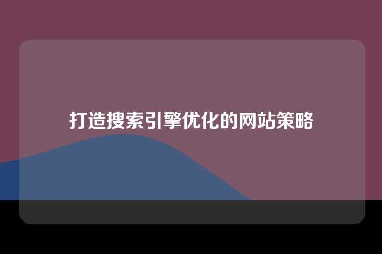 打造搜索引擎优化的网站策略