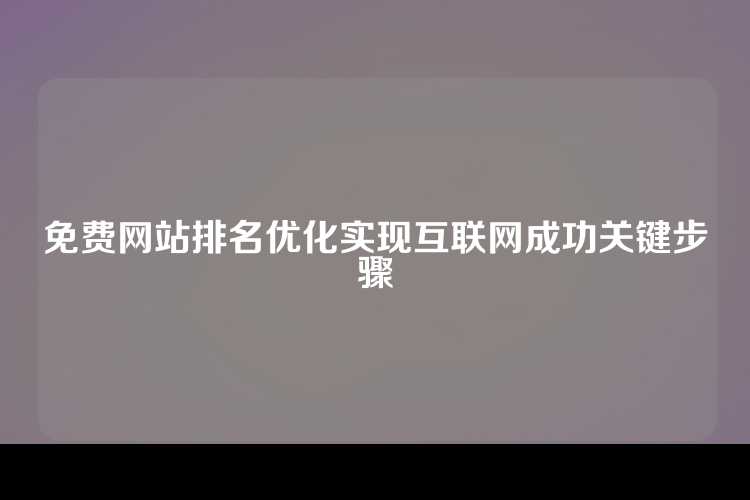 免费网站排名优化实现互联网成功关键步骤