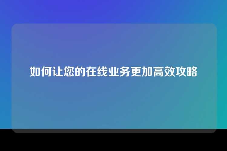 如何让您的在线业务更加高效攻略