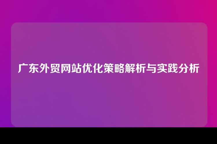 广东外贸网站优化策略解析与实践分析