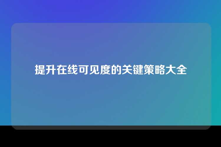 提升在线可见度的关键策略大全