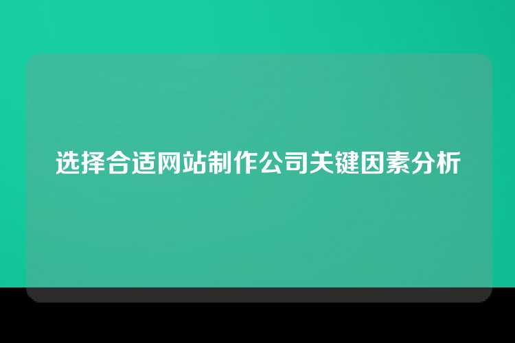 选择合适网站制作公司关键因素分析