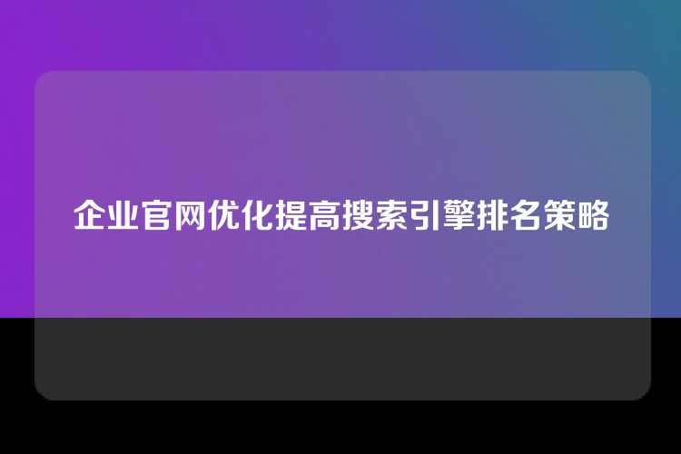 企业官网优化提高搜索引擎排名策略