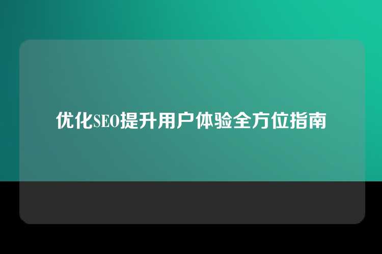 优化SEO提升用户体验全方位指南