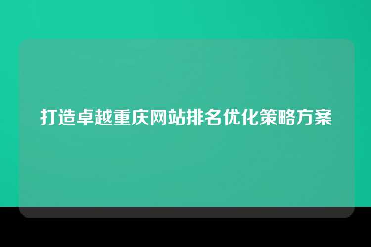 打造卓越重庆网站排名优化策略方案