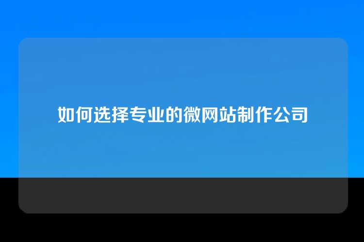 如何选择专业的微网站制作公司