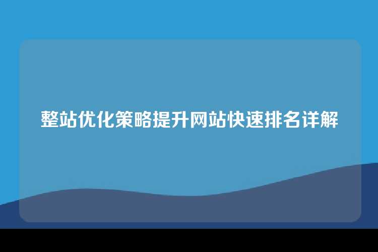 整站优化策略提升网站快速排名详解