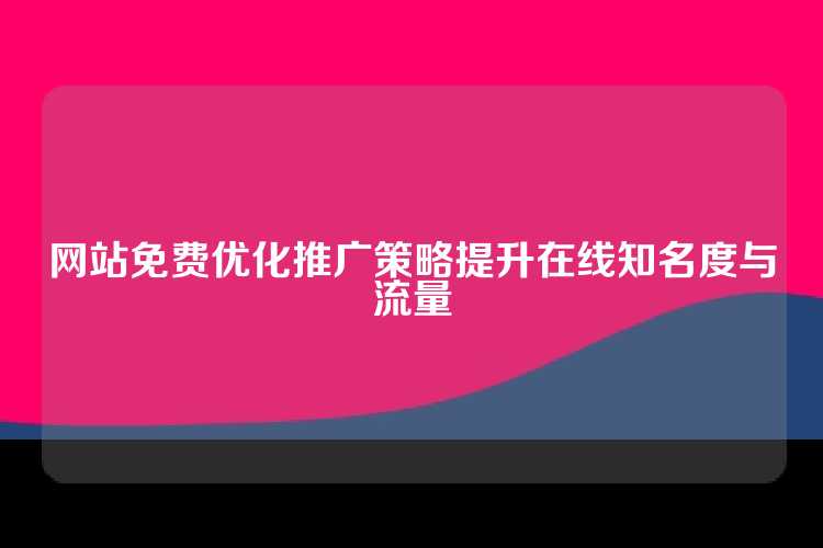 网站免费优化推广策略提升在线知名度与流量