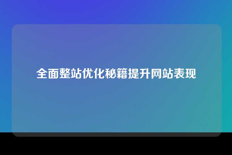 全面整站优化秘籍提升网站表现