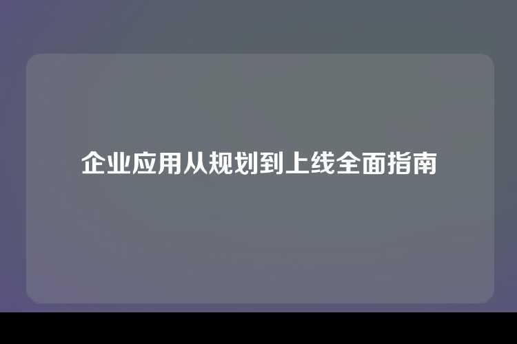 企业应用从规划到上线全面指南