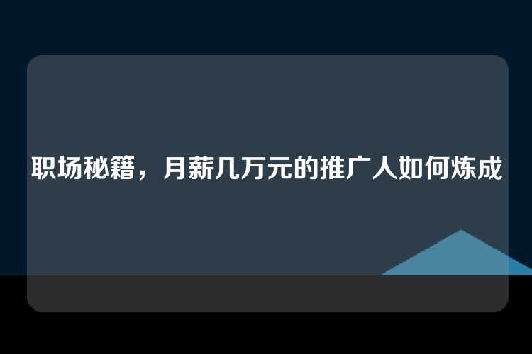 职场秘籍，月薪几万元的推广人如何炼成