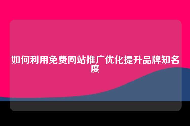 如何利用免费网站推广优化提升品牌知名度