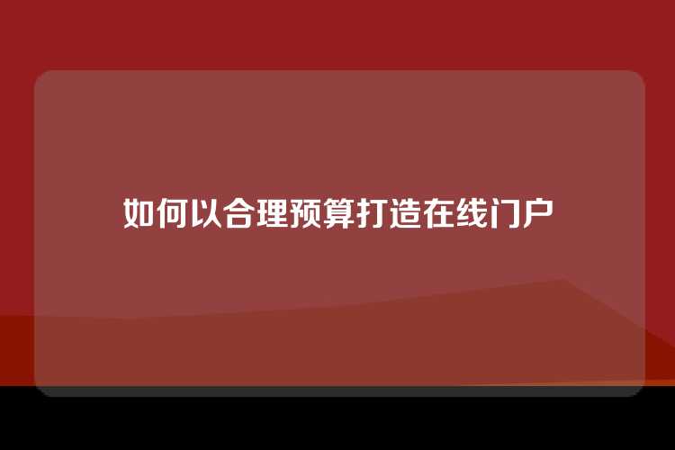 如何以合理预算打造在线门户