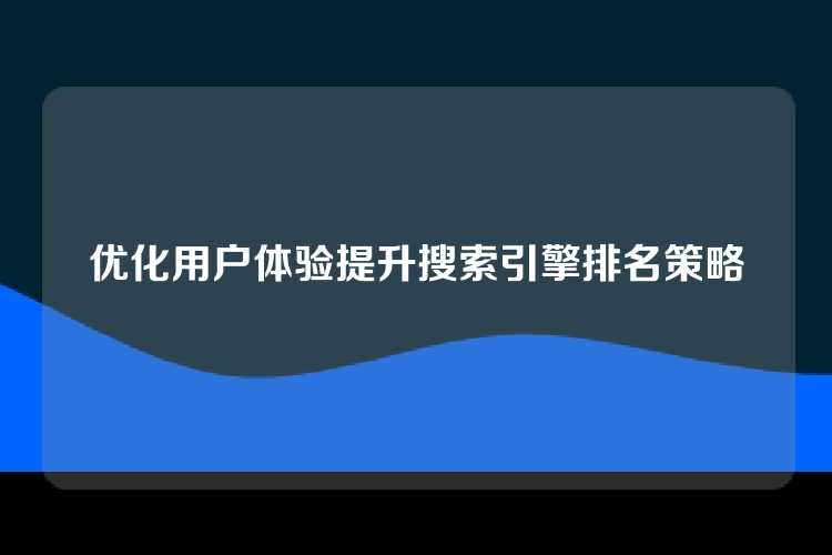 优化用户体验提升搜索引擎排名策略