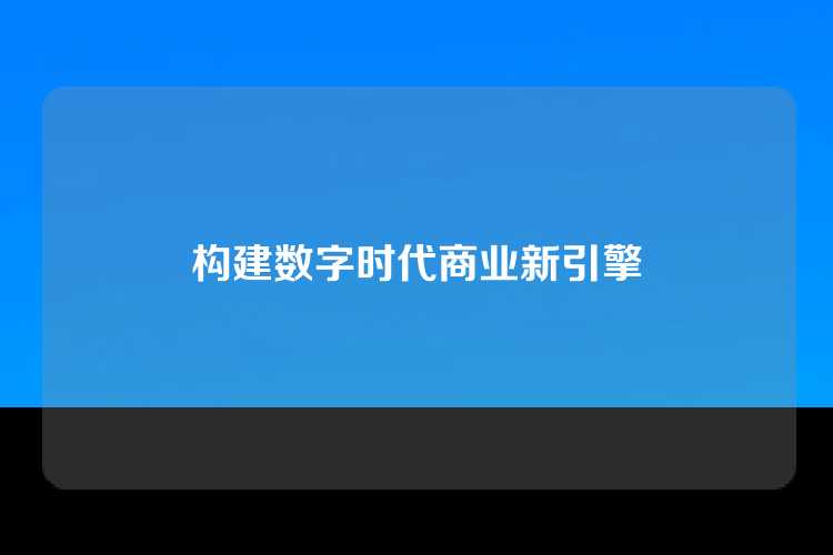 构建数字时代商业新引擎