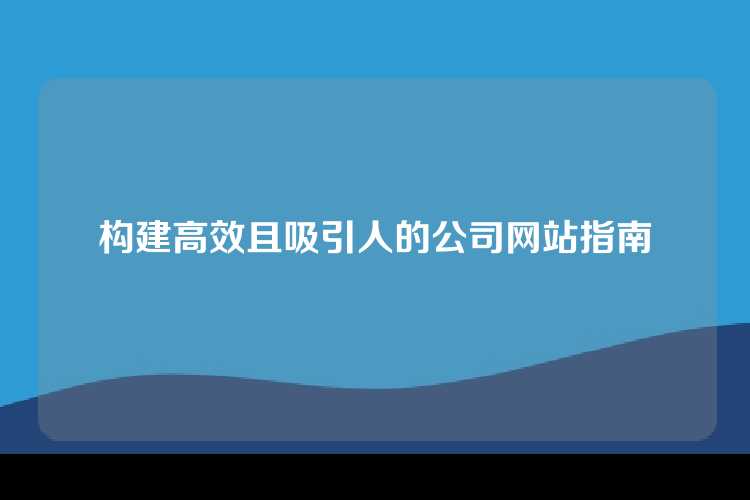 构建高效且吸引人的公司网站指南