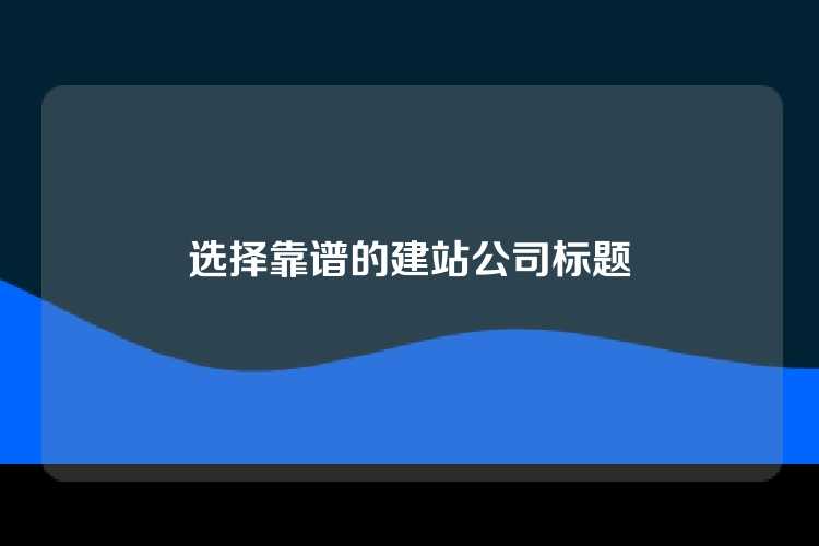 选择靠谱的建站公司标题