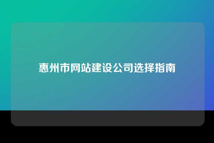 惠州市网站建设公司选择指南
