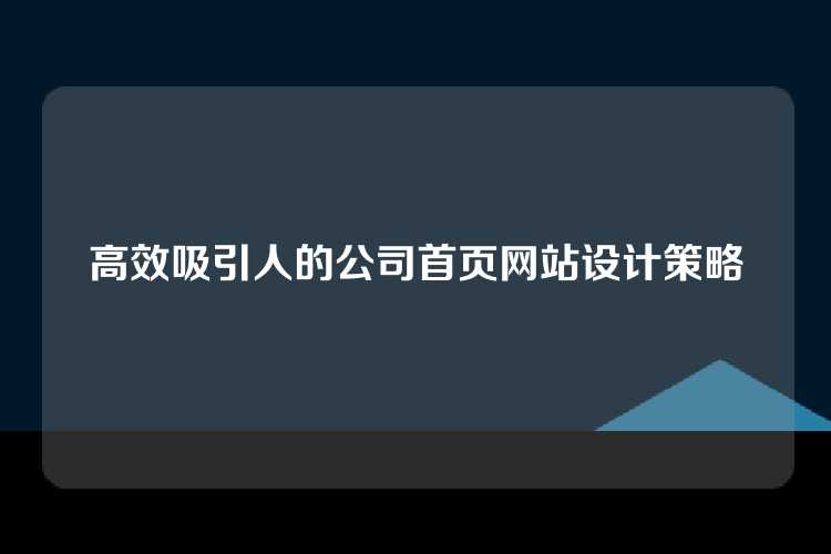 高效吸引人的公司首页网站设计策略