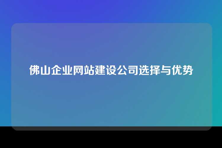 佛山企业网站建设公司选择与优势